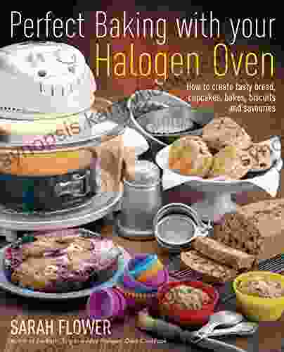 Perfect Baking With Your Halogen Oven: How To Create Tasty Bread Cupcakes Bakes Biscuits And Savouries