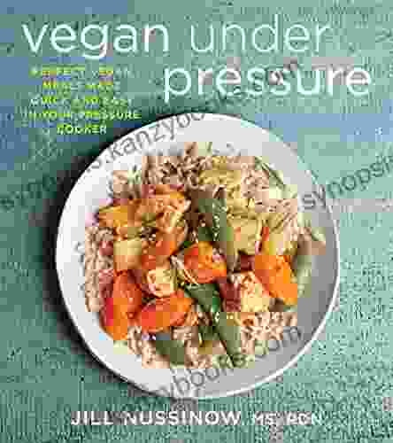 Vegan Under Pressure: Perfect Vegan Meals Made Quick And Easy In Your Pressure Cooker