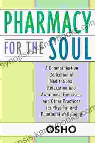 Pharmacy For The Soul: A Comprehensive Collection Of Meditations Relaxation And Awareness Exercises And Other Practices For Physical And Emotional Well Being