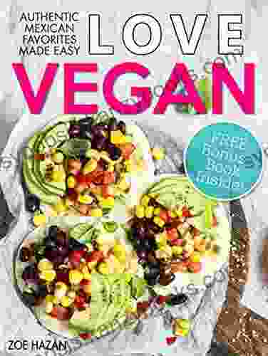 Love Vegan: The Ultimate Mexican Cookbook: Easy Plant Based Recipes Anyone Can Cook Includes A Bonus Gift Inside Each Copy