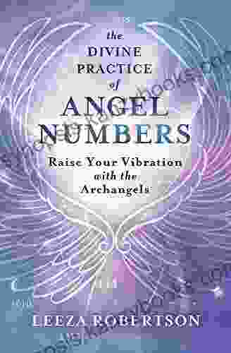 The Divine Practice Of Angel Numbers: Raise Your Vibration With The Archangels