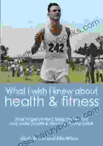 What I Wish I Knew About Health Fitness: Real Advice From Real People On How To Get Started Stay Motivated And Make Fitness A Lifetime Habit