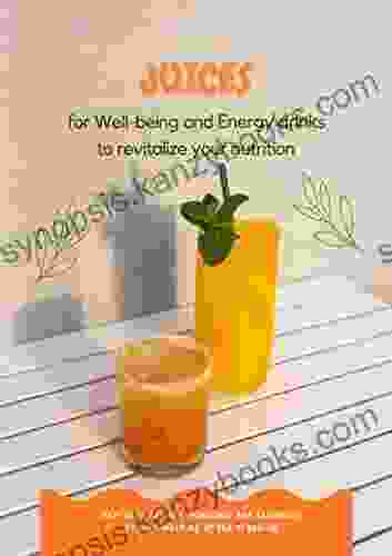 Juices For Well Being And Energy Drinks To Revitalize Your Nutrition: Real Care For The Intestines And Essentials To Well Working Of The Organism