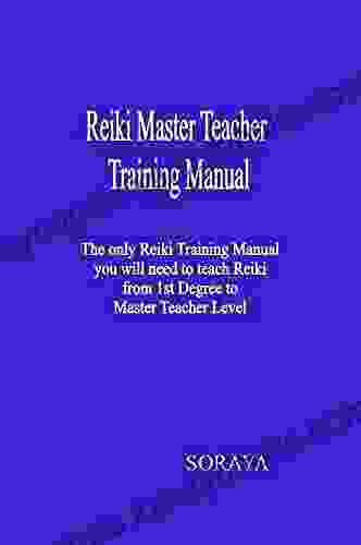 Reiki Master Teacher Training Manual : The Only Reiki Training Manual You Will Need To Teach Reiki From 1st Degree To Master Teacher Level