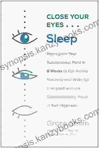 Close Your Eyes Sleep: Reprogram Your Subconscious Mind in 6 Weeks to Fall Asleep Naturally and Wake Up Energized with the Groundbreaking Power of Self Hypnosis