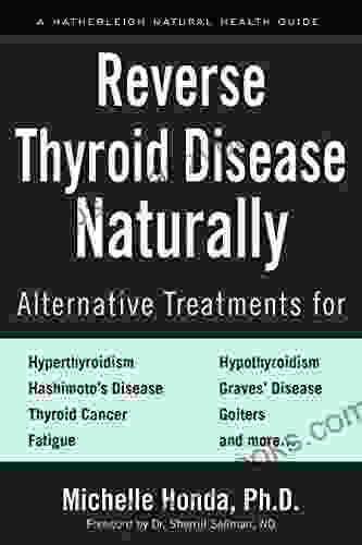 Reverse Thyroid Disease Naturally: Alternative Treatments For Hyperthyroidism Hypothyroidism Hashimoto S Disease Graves Disease Thyroid Cancer Goiters More (Hatherleigh Natural Health Guides)