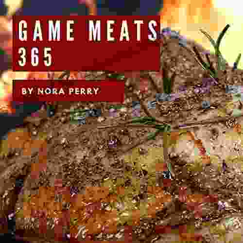 Game Meats 365: Enjoy 365 Days With Amazing Game Meat Recipes In Your Own Game Meat Cookbook (Wild Game Cookbook Big Game Cookbook Game Day Recipes Small Game Cookbook Wild Game Recipe) 1