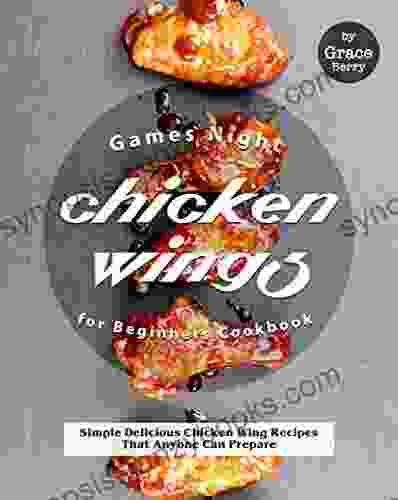 Games Night Chicken Wings For Beginners Cookbook: Simple Delicious Chicken Wing Recipes That Anyone Can Prepare