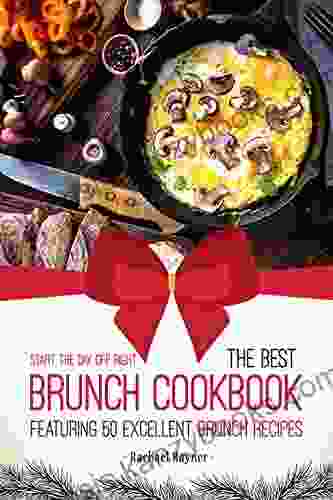 Start The Day Off Right: The Best Brunch Cookbook Featuring 50 Excellent Brunch Recipes