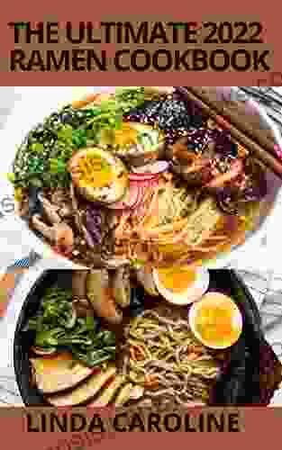 The Ultimate 2024 Ramen Cookbook: A Step By Step Guide To Over 100+ Traditional And Modern Homemade Ramen