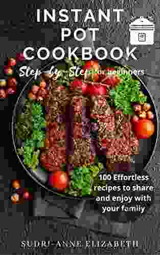 Step By Step Instant Pot Cookbook For Beginners 100 Effortless Recipes To Share And Enjoy With Your Family With Images