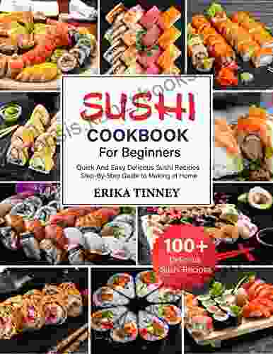 Sushi Cookbook For Beginners: 100+ Quick And Easy Delicious Sushi Recipes Step By Step Guide To Making At Home