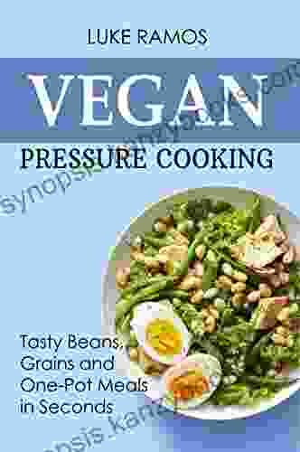 Vegan Pressure Cooking: Tasty Beans Grains And One Pot Meals In Seconds