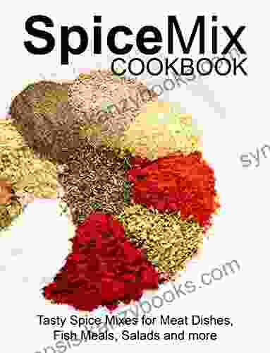 SPICE MIX COOKBOOK: Tasty Spice Mixes For Meat Dishes Fish Meals Salads And More