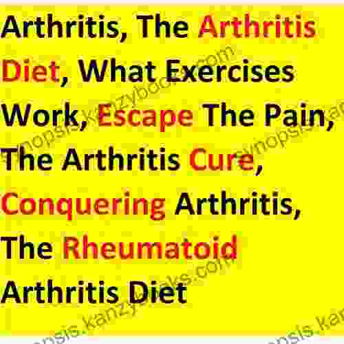 Arthritis The Arthritis Diet What Exercises Work Escape The Pain The Arthritis Cure Conquering Arthritis The Rheumatoid Arthritis Diet: Figuring Out How To Manage Your Joint Inflammation