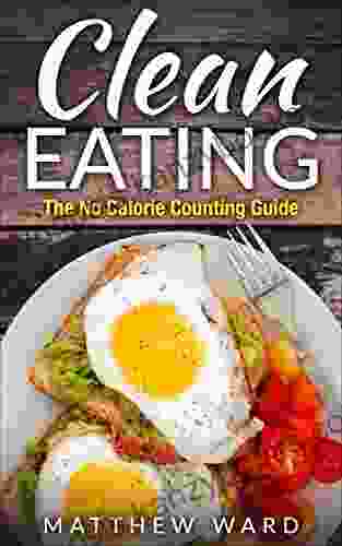 Clean Eating: The Clean Eating Quick Start Guide To Losing Weight Improving Your Health Without Counting Calories (Clean Food Diet Recipes Healthy Cooking Meal Plans Healthy Cooking Recipes)