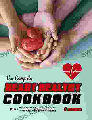 The Complete Heart Healthy Cookbook: 150 Healthy And Delicious Recipes With Meal Plan To Live Healthy