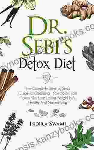 Dr Sebi S Detox Diet: The Complete Step By Step Guide To Cleansing Your Body From Toxins And Losing Weight In A Healthy And Natural Way