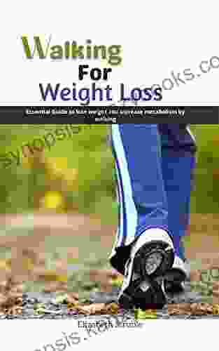 Walking For Weight Loss: Essential Guide To Loss Weight And Increase Metabolism By Walking