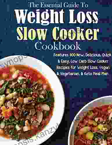 The Essential Guide To Weight Loss Slow Cooker Cookbook With Features 800 New Delicious Quick Easy Low Carb Slow Cooker Recipes For Weight Loss Vegan Vegetarian Keto Meal Plan