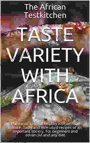 Taste Variety With Africa: The Exotic Taste Of Healthy African Food Culture Tasty And Little Used Recipes Of An Important Society For Beginners And Advanced And Any Diet