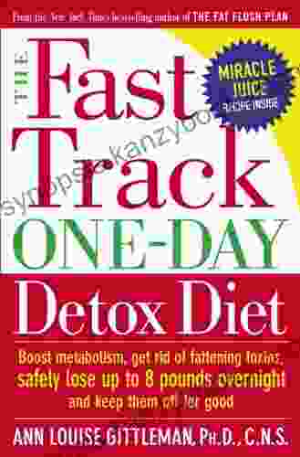 The Fast Track One Day Detox Diet: Boost Metabolism Get Rid Of Fattening Toxins Safely Lose Up To 8 Pounds Overnight And Keep Them Off For Good