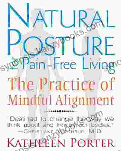 Natural Posture For Pain Free Living: The Practice Of Mindful Alignment