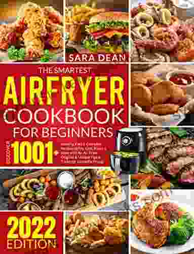 THE SMARTEST AIR FRYER COOKBOOK FOR BEGINNERS: Discover 1001+ Healthy Fast Everyday Recipes To Fry Grill Roast Bake With An Air Fryer Original Unique Tips Tricks For A Healthy Frying