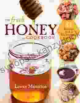 The Fresh Honey Cookbook: 84 Recipes From A Beekeeper S Kitchen