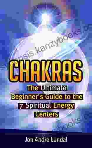 Chakras: The Ultimate Beginner S Guide To The 7 Spiritual Energy Centers