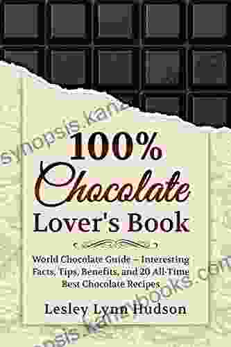 100% Chocolate Lover S Book: Chocolate Guide For Beginners Interesting Facts About Chocolate Tips Benefits And Collection Of The Best Sweet And Easy Pastry Recipes (DIVINE AROMA 2)