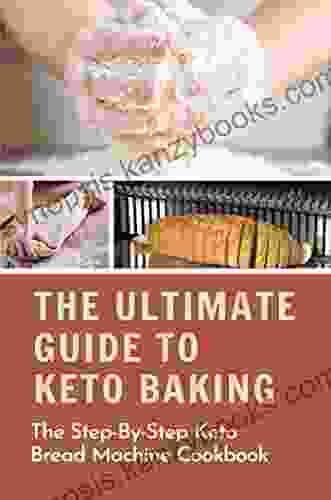 The Ultimate Guide To Keto Baking: The Step By Step Keto Bread Machine Cookbook