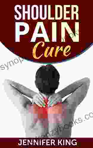 Shoulder Pain Cure: Tips To Cure And Prevent Shoulder Pain Naturally (Simple Steps To A Pain Free Life )