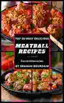 Top 30 Most Delicious Meatball Recipes: A Meatball Cookbook With Beef Pork Veal Lamb Bison Chicken And Turkey On Quick And Easy Meals (Top 30 Most Delicious Recipes 4)