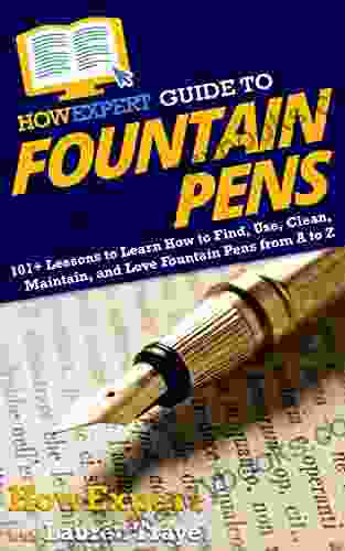 HowExpert Guide To Fountain Pens: 101+ Lessons To Learn How To Find Use Clean Maintain And Love Fountain Pens From A To Z