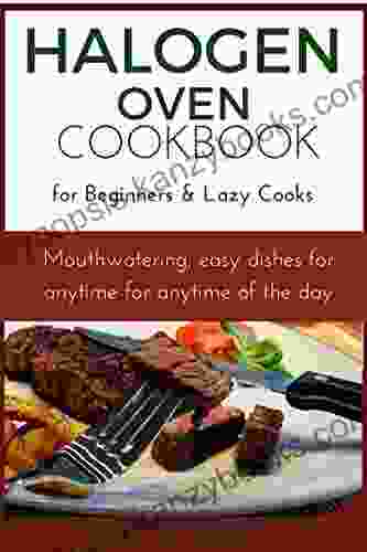 Halogen Oven Cookbook For Beginners And Lazy Cooks: Mouthwatering Easy Dishes For Anytime Of The Day