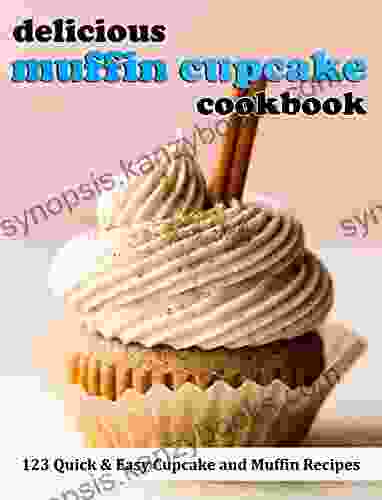 Delicious Muffin Cupcake Cookbook: 123 Quick Easy Cupcake And Muffin Recipes