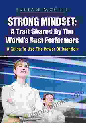 Strong Mindset: A Trait Shared By The World S Best Performers: A Guide To Use The Power Of Intention