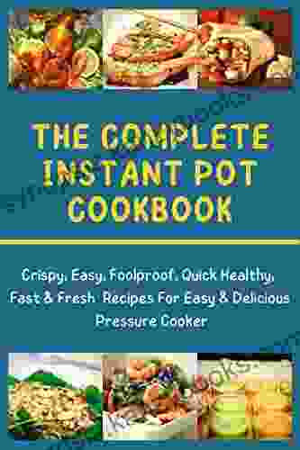 The complete instant pot cookbook: Crispy Easy Foolproof Quick Healthy Fast Fresh Recipes For Easy Delicious Pressure Cooker