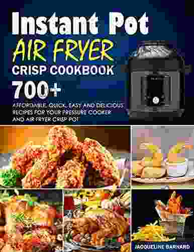 INSTANT POT AIR FRYER CRISP COOKBOOK: 700+ Affordable Quick Easy And Delicious Recipes For Your Pressure Cooker And Air Fryer Crisp Pot