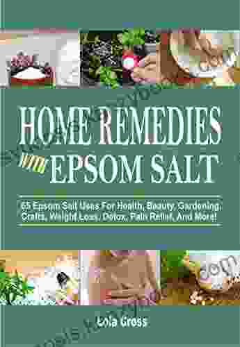 Home Remedies With Epsom Salt: 65 Epsom Salt Uses For Health Beauty Gardening Crafts Weight Loss Detox Pain Relief And More