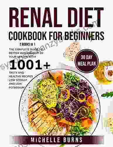 Renal Diet Cookbook For Beginners: 2 In 1 The Complete Guide To Better Management Of Your Health With 1001+ Tasty And Healthy Recipes Low Sodium And Low Potassium 30 Day Meal Plan