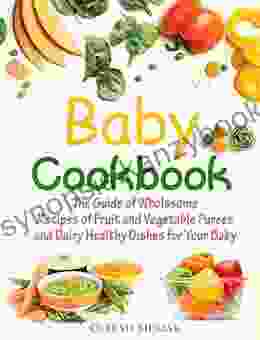 Baby Cookbook: The Guide Of Wholesome Recipes Of Fruit And Vegetable Purees And Dairy Healthy Dishes For Your Baby