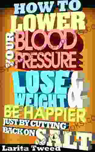 How To Lower Your Blood Pressure Lose Weight And Be Happier Just By Cutting Back On Salt