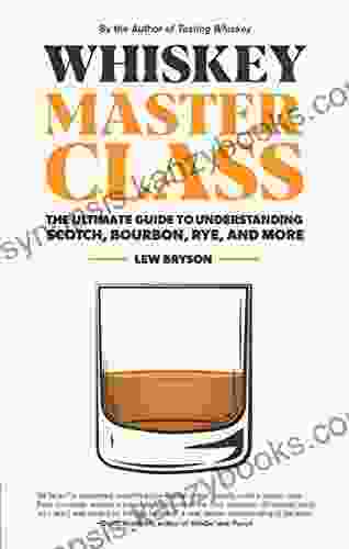 Whiskey Master Class: The Ultimate Guide To Understanding Scotch Bourbon Rye And More