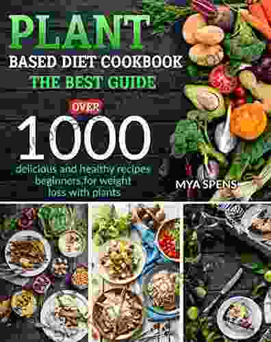 PLANT BASED DIET COOKBOOK:: The Best Guide Over 1000 Delicious And Healthy Recipes Beginners For Weight Loss With Plants