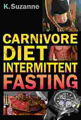 Carnivore Diet Intermittent Fasting: Increase Your Focus Performance Weight Loss And Longevity Combining Two Powerful Methods For Optimal Health