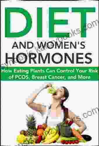 Diet and Women s Hormones: How Eating Plants Can Control Your Risk of PCOS Breast Cancer and More (Natural Disease Prevention 1)