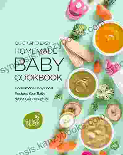 Quick And Easy Homemade Baby Cookbook: Homemade Baby Food Recipes Your Baby Won T Get Enough Of