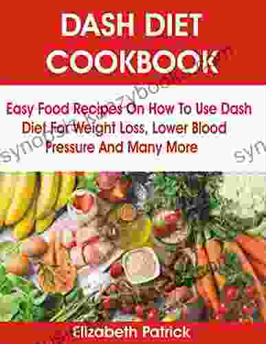 DASH DIET COOKBOOK: Easy Food Recipes On How To Use Dash Diet For Weight Loss Lower Blood Pressure And Many More